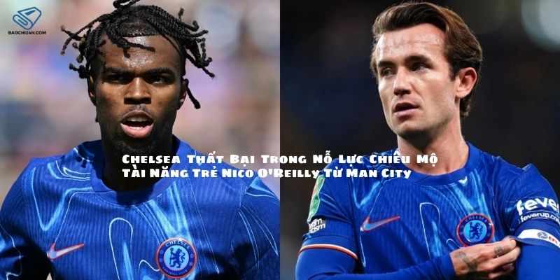 Chelsea Thất Bại Trong Nỗ Lực Chiêu Mộ Tài Năng Trẻ Nico O'Reilly Từ Man City